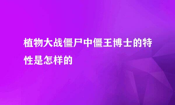 植物大战僵尸中僵王博士的特性是怎样的