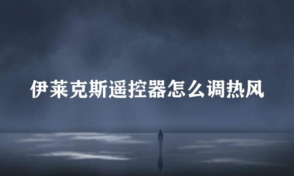 伊莱克斯遥控器怎么调热风