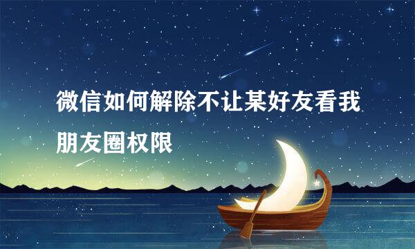 微信如何解除不让某好友看我朋友圈权限