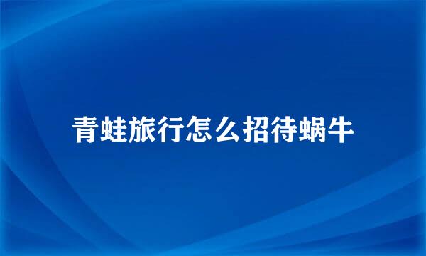 青蛙旅行怎么招待蜗牛