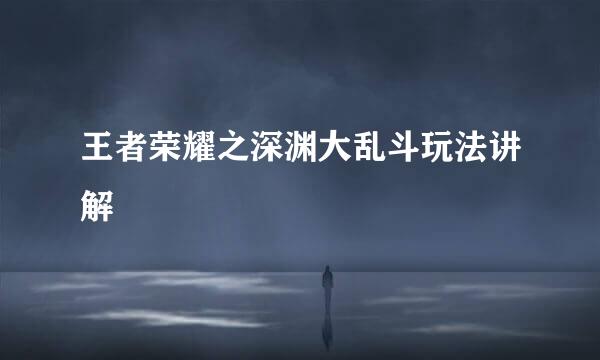 王者荣耀之深渊大乱斗玩法讲解
