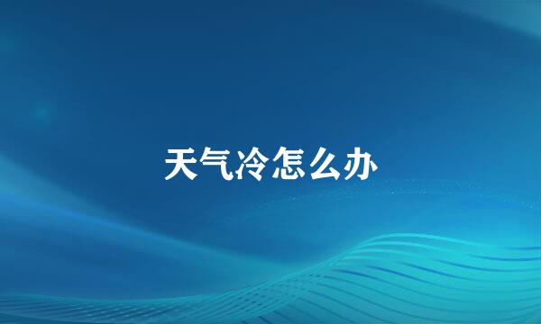 天气冷怎么办