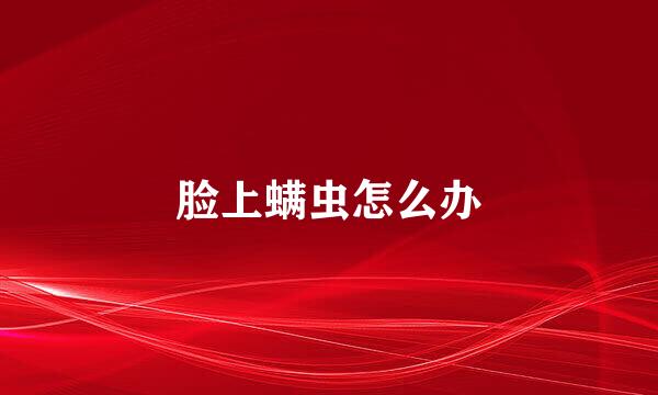 脸上螨虫怎么办