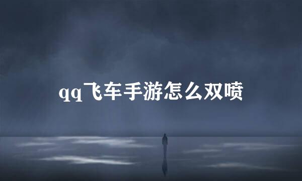 qq飞车手游怎么双喷