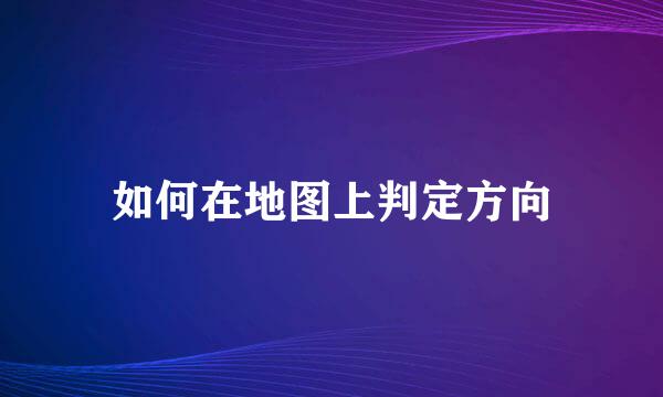 如何在地图上判定方向