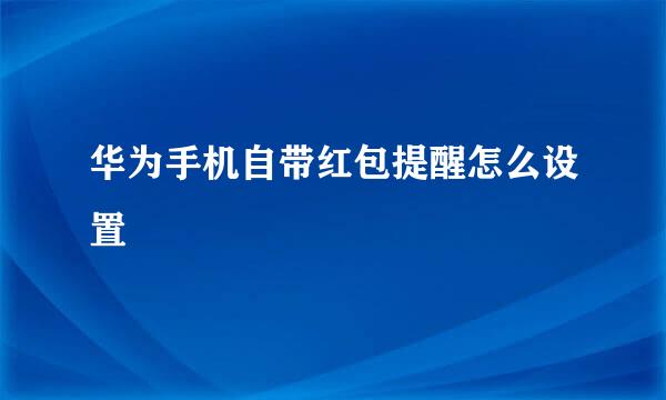 华为手机自带红包提醒怎么设置