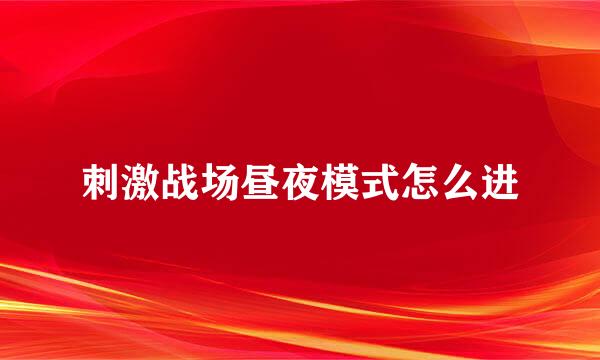 刺激战场昼夜模式怎么进