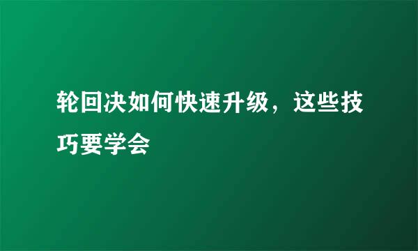 轮回决如何快速升级，这些技巧要学会