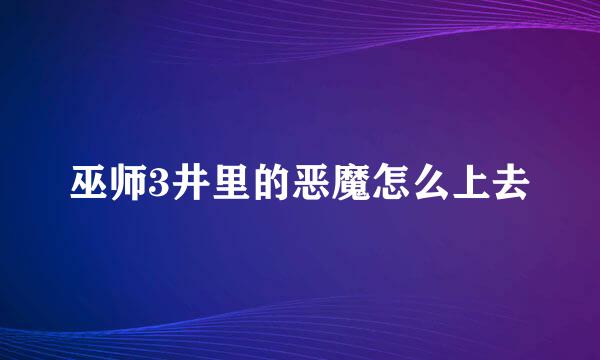 巫师3井里的恶魔怎么上去