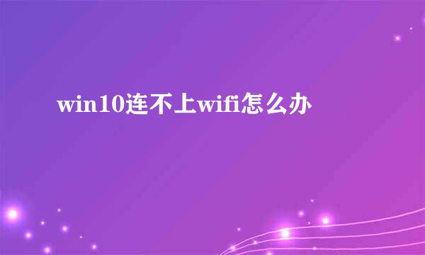 win10连不上wifi怎么办