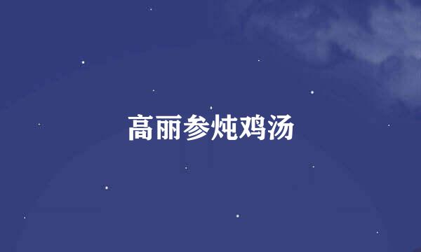 高丽参炖鸡汤