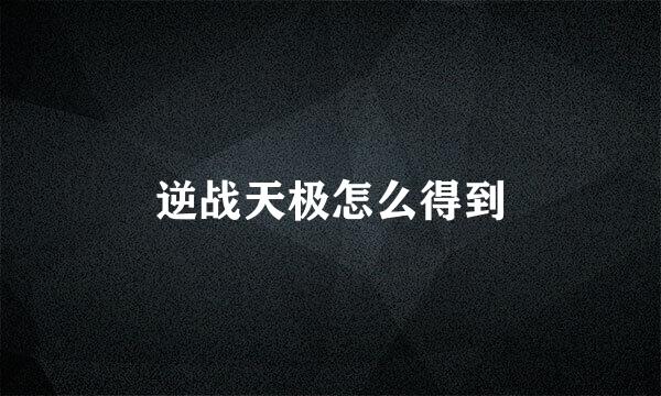 逆战天极怎么得到