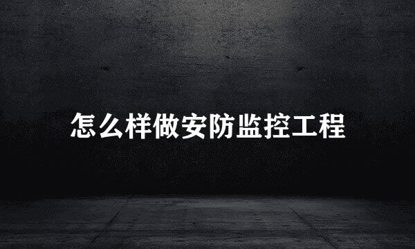 怎么样做安防监控工程