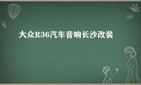 大众R36汽车音响长沙改装