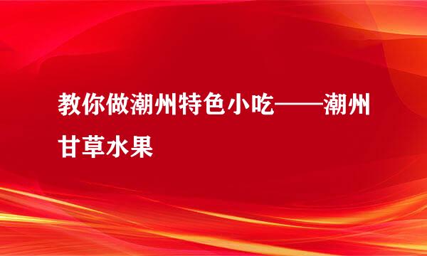 教你做潮州特色小吃——潮州甘草水果