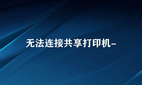 无法连接共享打印机-