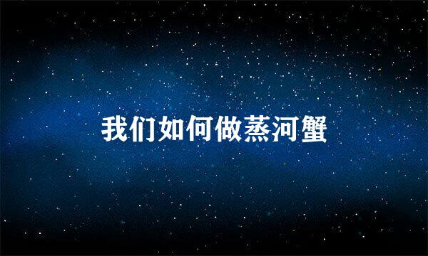 我们如何做蒸河蟹