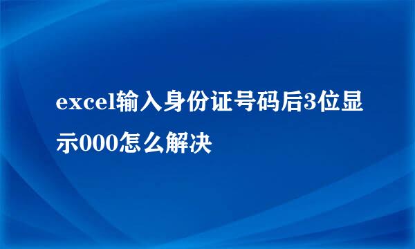 excel输入身份证号码后3位显示000怎么解决