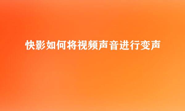 快影如何将视频声音进行变声