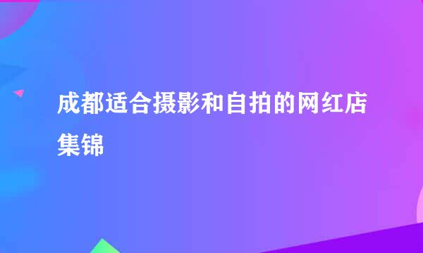 成都适合摄影和自拍的网红店集锦