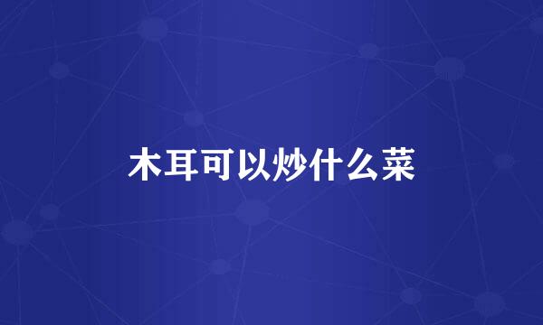 木耳可以炒什么菜
