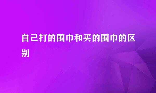 自己打的围巾和买的围巾的区别