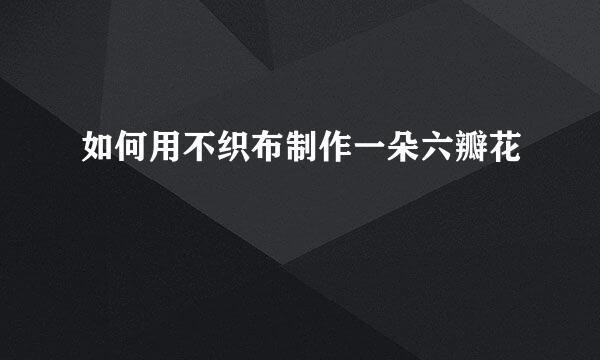 如何用不织布制作一朵六瓣花