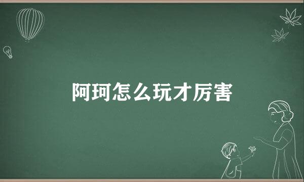阿珂怎么玩才厉害