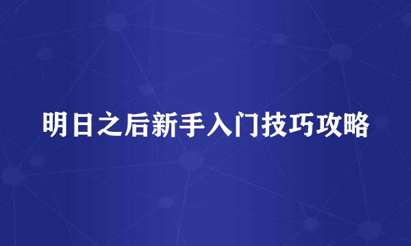 明日之后新手入门技巧攻略