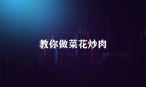 教你做菜花炒肉