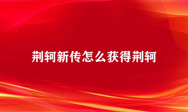 荆轲新传怎么获得荆轲