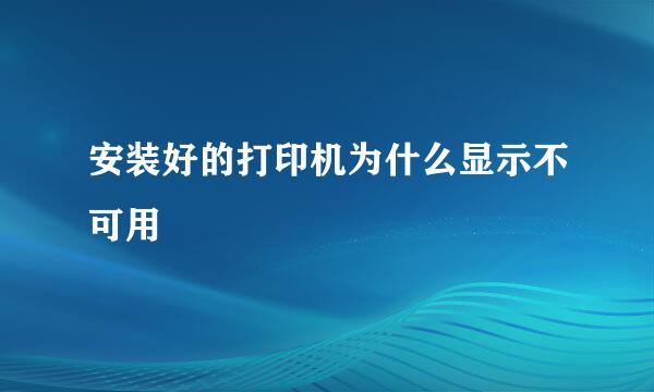 安装好的打印机为什么显示不可用