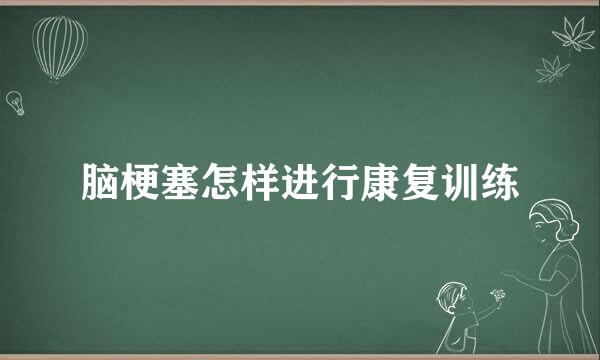 脑梗塞怎样进行康复训练