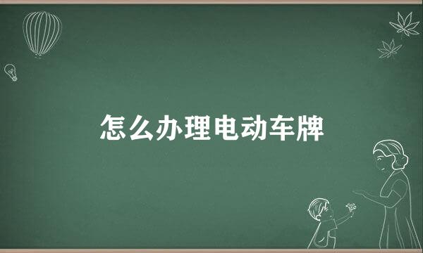 怎么办理电动车牌