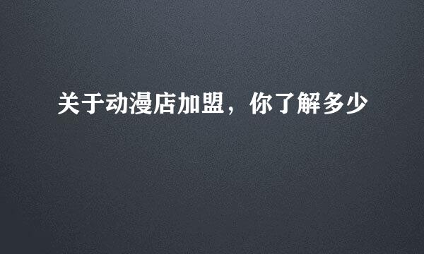 关于动漫店加盟，你了解多少