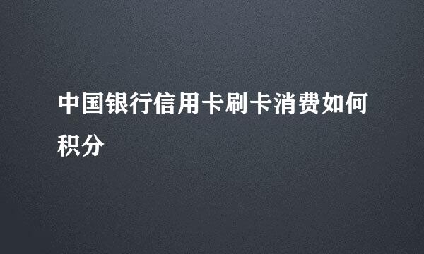 中国银行信用卡刷卡消费如何积分
