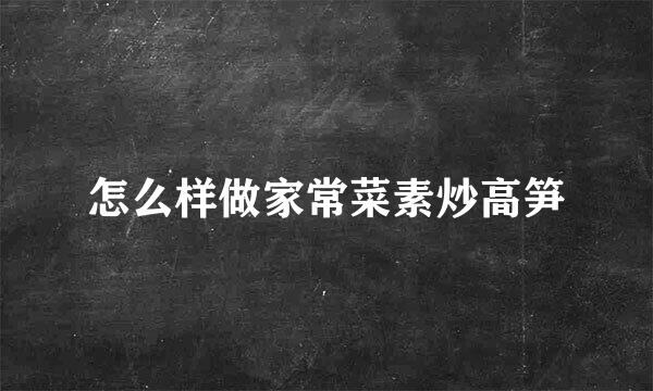 怎么样做家常菜素炒高笋