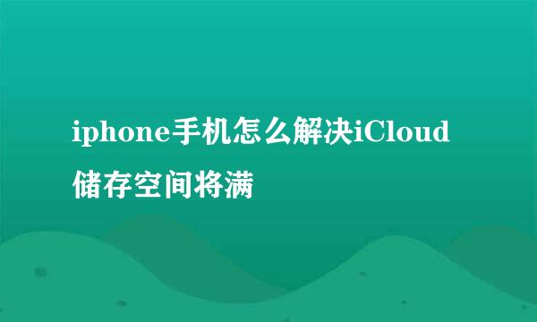 iphone手机怎么解决iCloud储存空间将满