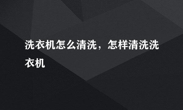 洗衣机怎么清洗，怎样清洗洗衣机