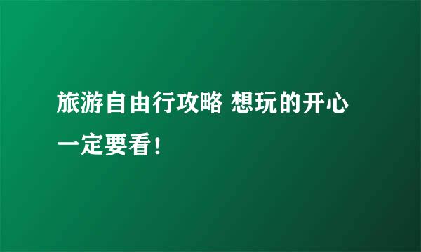 旅游自由行攻略 想玩的开心一定要看！