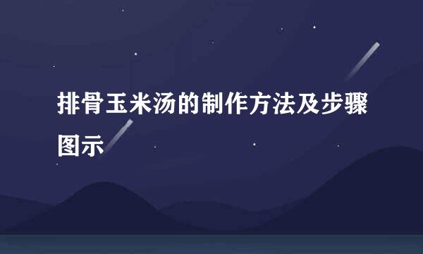 排骨玉米汤的制作方法及步骤图示