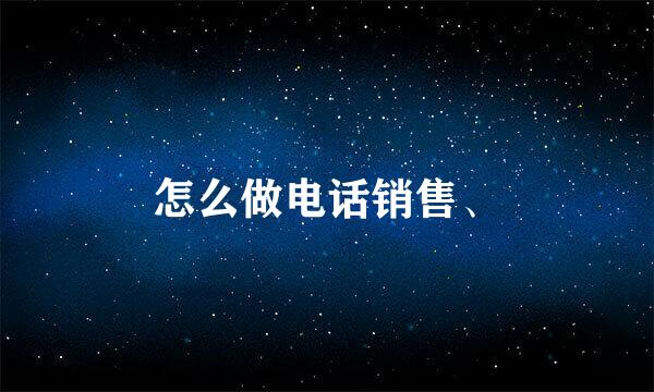 怎么做电话销售、