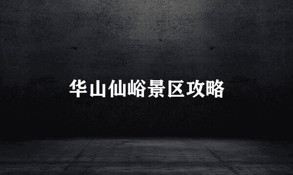 华山仙峪景区攻略