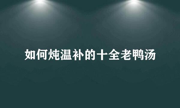 如何炖温补的十全老鸭汤