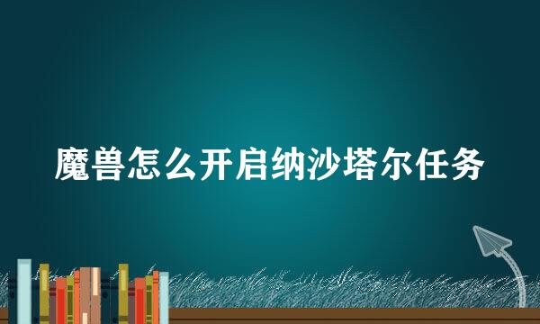 魔兽怎么开启纳沙塔尔任务