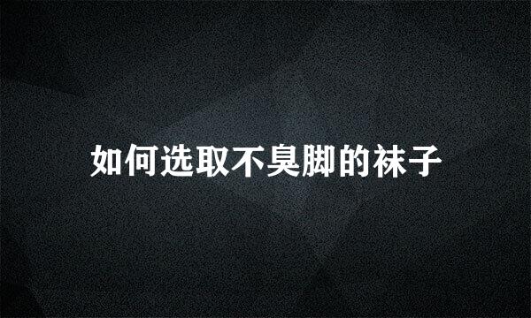 如何选取不臭脚的袜子