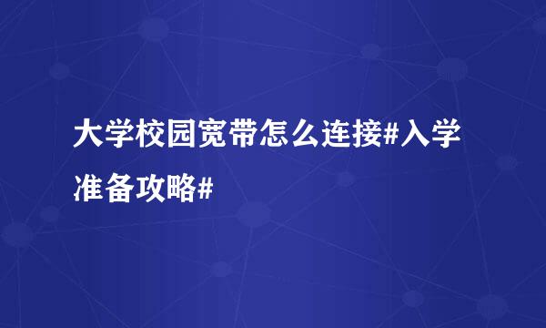 大学校园宽带怎么连接#入学准备攻略#