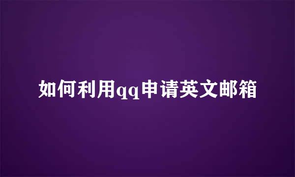 如何利用qq申请英文邮箱