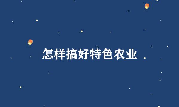怎样搞好特色农业