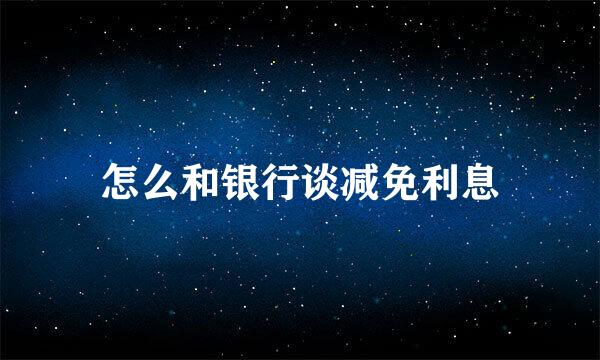 怎么和银行谈减免利息